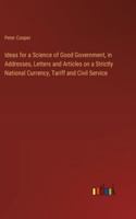 Ideas for a Science of Good Government, in Addresses, Letters and Articles on a Strictly National Currency, Tariff and Civil Service 338531156X Book Cover