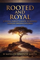Rooted and Royal: A Young Parent's Guide to Raising Purpose-Driven Children 1972993003 Book Cover