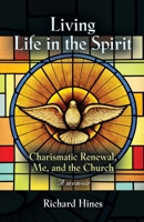 Living Life in the Spirit : Charismatic Renewal, Me, and the Church - a Memoir 1644389355 Book Cover