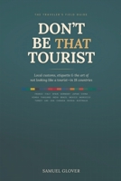 DON’T BE THAT TOURIST: The Traveler’s Guide to Local Customs, Etiquette, and Avoiding Cultural Faux Pas in 18 Countries B0H3K8BY8J Book Cover