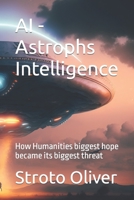 AI - Astrophs Intelligence: How Humanities biggest hope became its biggest threat B0BYRPVXVC Book Cover