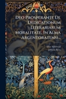 Deo Prosperante De Dedicationum Literariarum Moralitate, In Alma Argentoratensi... 1275343244 Book Cover