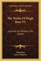 The Works Of Hugh Blair V5: Lectures On Rhetoric, Etc. 1167240138 Book Cover