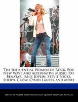The Influential Women of Rock, Pop, New Wave and Alternative Music: Pat Benatar, Janis Joplin, Stevie Nicks, Sheryl Crow, Cyndi Lauper and More 1241531552 Book Cover