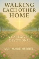 Walking Each Other Home: A Caregiver's Devotional (Walking Each Other Home Series) B0FHFYQ31C Book Cover