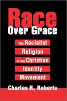 Race Over Grace: The Racialist Religion of the Christian Identity Movement 0595281974 Book Cover