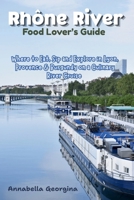 Rhône River Food Lover’s Guide: Where to Eat, Sip and Explore in Lyon, Provence & Burgundy Ona Culinary River Cruise B0GZ73FR2T Book Cover