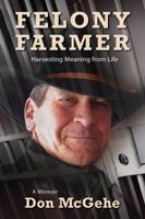 Felony Farmer: Harvesting Meaning from Life 1643880454 Book Cover
