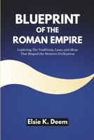 Blueprint of the Roman Empire: Exploring The Traditions, Laws, and Ideas That Shaped the Western Civilization (Paths of the Past: Discovering the Roots of Civilization) B0F9FLY243 Book Cover