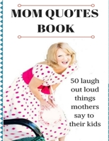 Mom Quotes Book: 50 Laugh Out Loud Things Mothers Say To Their Kids 1979505160 Book Cover