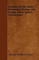 At Home In The Water - Swimming, Diving, Life Saving, Water Sports, Natatoriums 1445543591 Book Cover