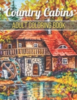Country Cabins Adult Coloring Book: An Adult Coloring Book Featuring Charming Interior Design, Rustic Cabins, Enchanting Countryside Scenery with Beautiful Country Landscapes and Relaxation. B08YQQWSP1 Book Cover