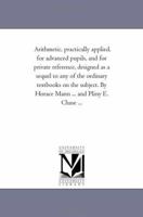 Arithmetic, Practically Applied, for Advanced Pupils, and for Private Reference, Designed as a Sequel to Any of the Ordinary Text-Books on the Subject 1425541097 Book Cover