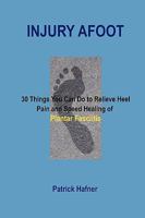 Injury Afoot: 30 Things You Can Do to Relieve Heel Pain and Speed Healing of Plantar Fasciitis 0980172454 Book Cover