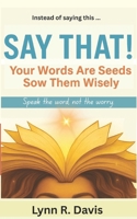 SAY THAT: Your Words Are Seeds Sow Them Wisely B0FLZDHS6P Book Cover