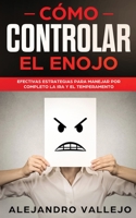 C�mo Controlar el Enojo: Efectivas Estrategias para Manejar por Completo la Ira y el Temperamento 1951083806 Book Cover