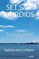 SET SAIL FIBROIDS: My memoir about my personal journey dealing with Uterine Fibroids. 1724043633 Book Cover