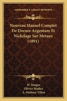 Nouveau Manuel Complet De Dorure, Argenture Et Nickelage Sur Métaux ... 1016819021 Book Cover