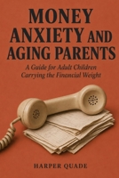 Money Anxiety and Aging Parents: A Guide for Adult Children Carrying the Financial Weight B0H79Y4MVJ Book Cover