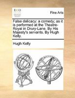 False delicacy: a comedy; as it is performed at the Theatre-Royal in Drury-Lane, by His Majesty's servants. By Hugh Kelly. The fifth edition. 1170837603 Book Cover