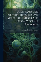 Vollständiger Unterricht Über Das Verfahren, Silber Auf Nassem Wege Zu Probiren 1141689073 Book Cover