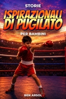 Storie ispirazionali di pugilato per bambini: 15 Storie Vere Ispiratrici di Pugilato per Giovani Lettori con lezioni di Coraggio, Perseveranza e Mai Arrendersi (Italian Edition) B0H3BP9C6P Book Cover