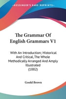 The Grammar Of English Grammars V1: With An Introduction; Historical And Critical, The Whole Methodically Arranged And Amply Illustrated 0548808732 Book Cover