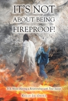 It's Not About Being Fireproof!: It Is About Having a Relationship with Your Savior B0GML3TXYJ Book Cover