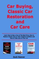 Car Buying, Classic Car Restoration and Car Care: Learn How to Buy a Car at The Best Price, How to Restore Classic Cars to Their Original Condition and How to Take Care of Your Car B085RQN43X Book Cover