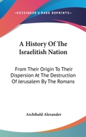History Of The Israelitish Nation From Their Origin To Their Dispersion At The Destruction Of Jerusalem By The Romans 1016897863 Book Cover