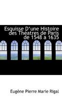 Esquisse d'Une Histoire Des Th�atres de Paris de 1548 a 1635 0554756544 Book Cover