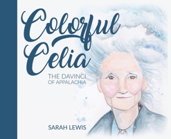 Colorful Celia: The DaVinci of Appalachia 1662926790 Book Cover