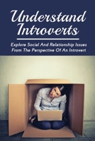 Understand Introverts: Explore Social And Relationship Issues From The Perspective Of An Introvert: Ways To Develop Your Confidence As An Introvert B096LTWN8Y Book Cover