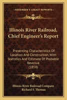 Illinois River Railroad: Chief Engineer's Report, Presenting Characteristics of Location 0548822131 Book Cover