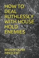 HOW TO DEAL RUTHLESSLY WITH HOUSE HOLD ENEMIES B08BDK51QB Book Cover