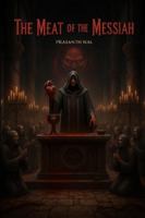 The Meat of the Messiah: A divine banquet of flesh, a desperate congregation seeking miracles, and a prophet who claims true salvation requires consuming the body of the chosen. B0G2SXY147 Book Cover