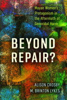 Beyond Repair?: Mayan Women’s Protagonism in the Aftermath of Genocidal Harm 0813598966 Book Cover