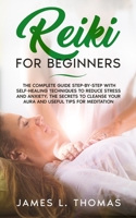 Reiki for Beginners: The Complete Guide Step-By-Step With Self- Healing Techniques To Reduce Stress And Anxiety. The Secrets To Cleanse Your Aura And Useful Tips For Meditation B084P5T5CD Book Cover