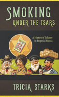 Smoking Under the Tsars: A History of Tobacco in Imperial Russia 1501722050 Book Cover
