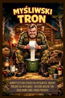 Mysliwski Tron: Humorystyczna ksiazka dla mysliwych , Idealny prezent dla mysliwego - Historie idealne tam, gdzie nawet król chodzi piechota (Polish Edition) B0GKVX214Q Book Cover