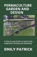 PERMACULTURE GARDEN AND DESIGN: A Step by step Guide to Small-Scale, Integrative Farming and Gardening B08KK1WQ6S Book Cover