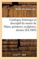 Catalogue historique et descriptif du musée de Dijon, peintures, sculptures, dessins, antiquités 2329273894 Book Cover