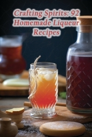 Crafting Spirits: 92 Homemade Liqueur Recipes B0CLQ8DTVL Book Cover