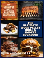The Ultimate Wood Pellet Grill & Smoker Cookbook: 250+ Delicious Recipes to Make Stunning Meal with Your Family and Friends 1802358579 Book Cover