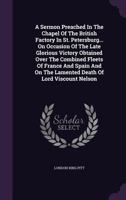 A Sermon Preached In The Chapel Of The British Factory In St. Petersburg... On Occasion Of The Late Glorious Victory Obtained Over The Combined Fleets Of France And Spain And On The Lamented Death Of  1379039398 Book Cover