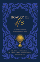 How to Be His: A 33-Day Dedication to Our Eucharistic Jesus B0F4T58KZ9 Book Cover
