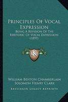 Principles Of Vocal Expression: Being A Revision Of The Rhetoric Of Vocal Expression 1355805376 Book Cover