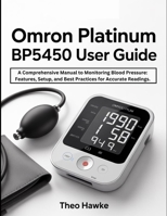 Omron Platinum BP5450 User Guide: A Comprehensive Manual to Monitoring Blood Pressure: Features, Setup, and Best Practices for Accurate Readings. B0G7XV358X Book Cover