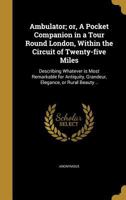 The Ambulator: or, A pocket companion in a tour round London, within the circuit of twenty five miles: describing whatever is most remarkable for antiquity, grandeur, elegance, or rural beauty: includ 1147474982 Book Cover