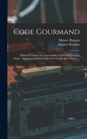 Code Gourmand: Manuel Complet de Gastronomie, Contenant Les Lois, R�gles, Applications, Et Exemples de l'Art de Bien Vivre ...... 1018652493 Book Cover